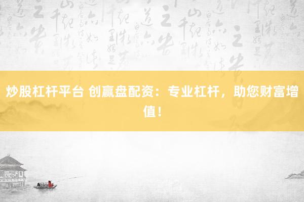 炒股杠杆平台 创赢盘配资：专业杠杆，助您财富增值！