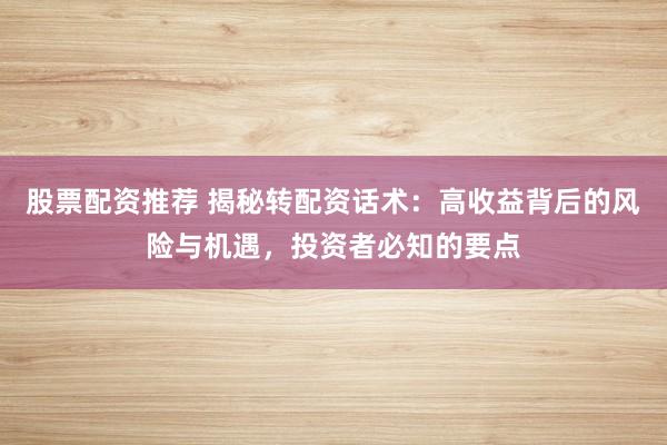 股票配资推荐 揭秘转配资话术：高收益背后的风险与机遇，投资者必知的要点