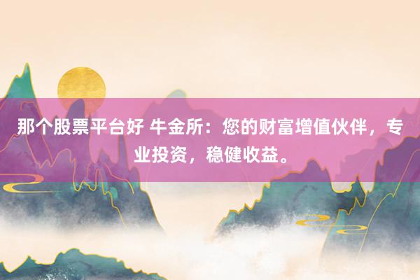 那个股票平台好 牛金所：您的财富增值伙伴，专业投资，稳健收益。
