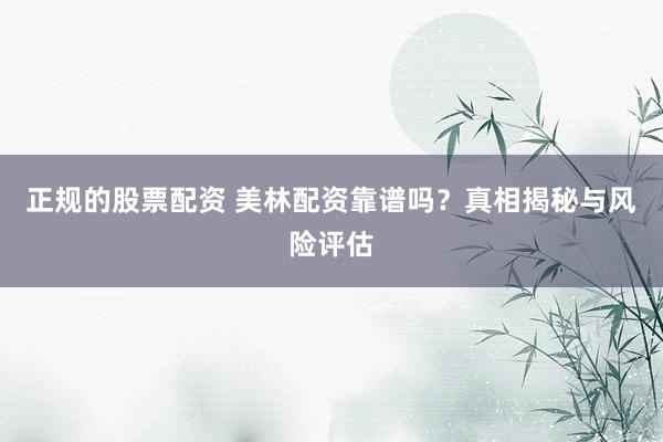 正规的股票配资 美林配资靠谱吗？真相揭秘与风险评估