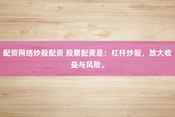 配资网络炒股配资 股票配资是：杠杆炒股，放大收益与风险。