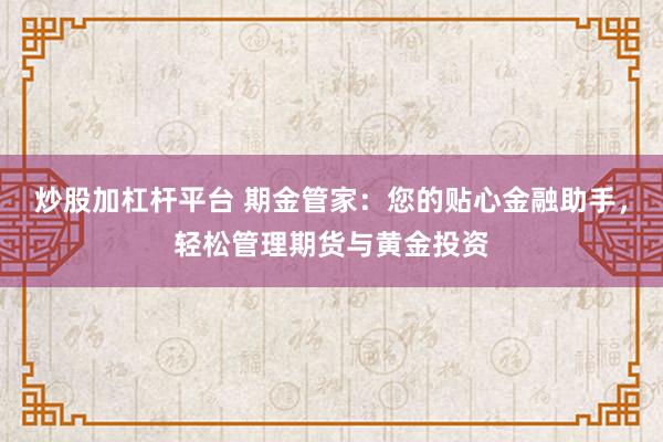 炒股加杠杆平台 期金管家：您的贴心金融助手，轻松管理期货与黄金投资