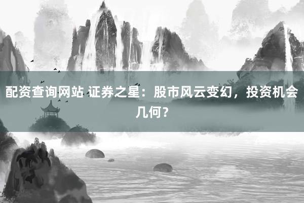 配资查询网站 证券之星：股市风云变幻，投资机会几何？