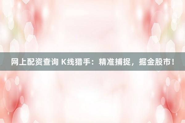 网上配资查询 K线猎手：精准捕捉，掘金股市！