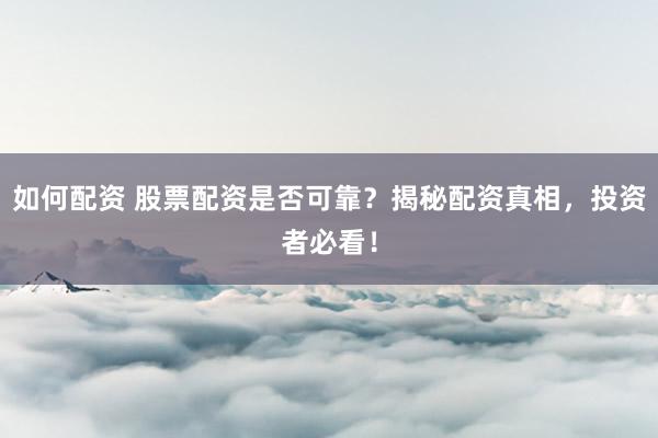 如何配资 股票配资是否可靠？揭秘配资真相，投资者必看！