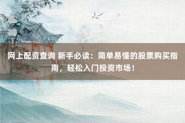 网上配资查询 新手必读：简单易懂的股票购买指南，轻松入门投资市场！