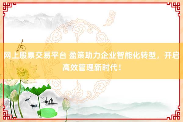 网上股票交易平台 盈策助力企业智能化转型，开启高效管理新时代！