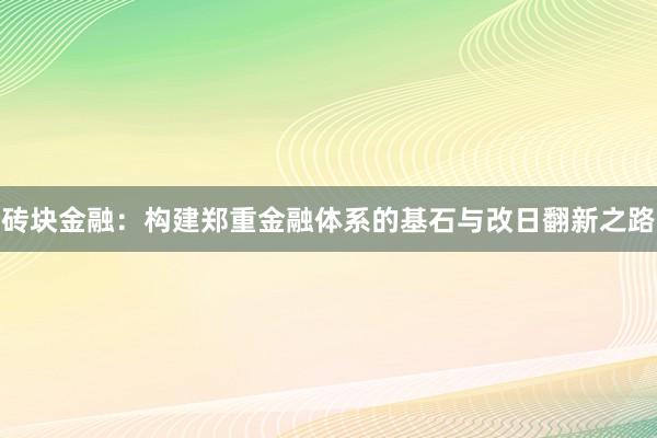 砖块金融：构建郑重金融体系的基石与改日翻新之路