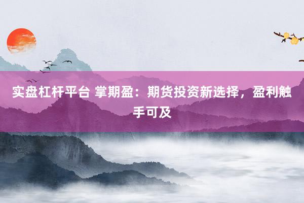 实盘杠杆平台 掌期盈：期货投资新选择，盈利触手可及