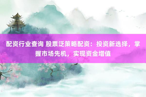 配资行业查询 股票泛策略配资：投资新选择，掌握市场先机，实现资金增值
