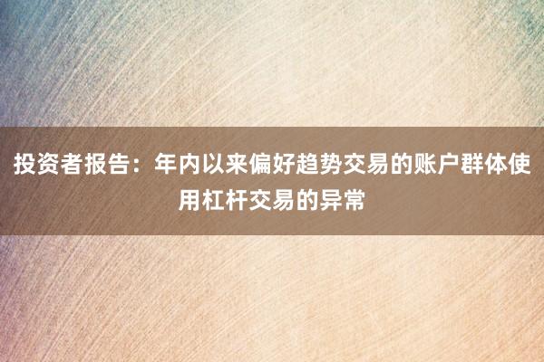 投资者报告：年内以来偏好趋势交易的账户群体使用杠杆交易的异常