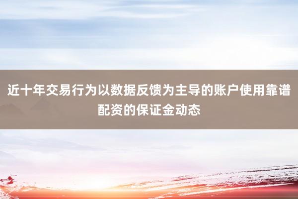 近十年交易行为以数据反馈为主导的账户使用靠谱配资的保证金动态