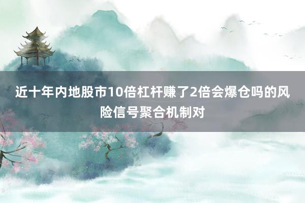 近十年内地股市10倍杠杆赚了2倍会爆仓吗的风险信号聚合机制对