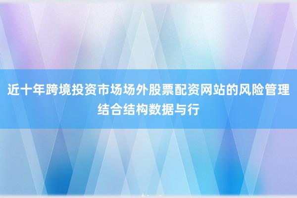 近十年跨境投资市场场外股票配资网站的风险管理结合结构数据与行