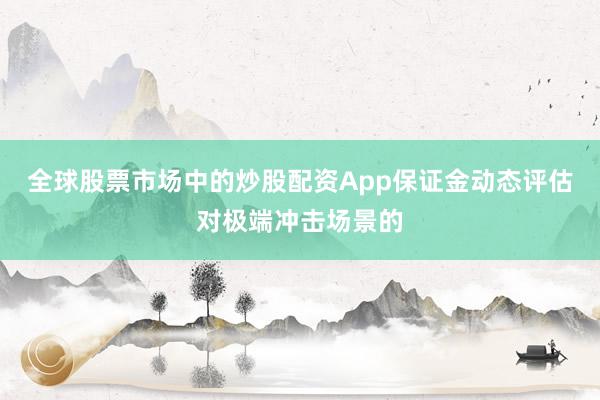 全球股票市场中的炒股配资App保证金动态评估对极端冲击场景的