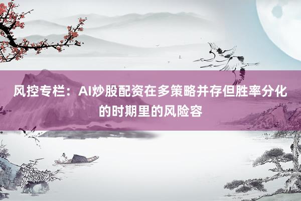 风控专栏：AI炒股配资在多策略并存但胜率分化的时期里的风险容
