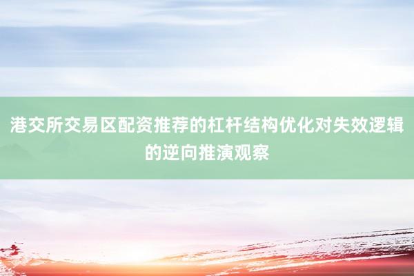 港交所交易区配资推荐的杠杆结构优化对失效逻辑的逆向推演观察