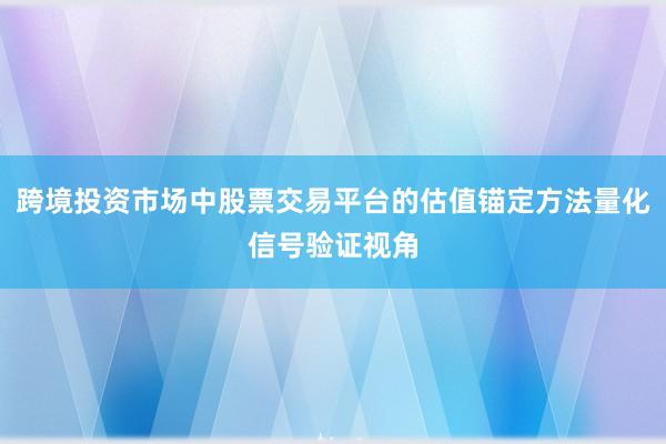 跨境投资市场中股票交易平台的估值锚定方法量化信号验证视角